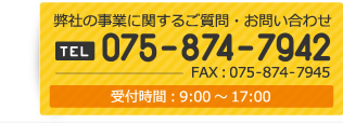TEL075-874-7942FAX:075-874-7945弊社の事業に関するご質問・お問い合わせ
